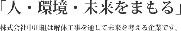 ｢人・環境・未来をまもる｣　株式会社中川組は解体工事を通して未来を考える企業です。